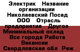 Электрик › Название организации ­ Николаевский Посад, ООО › Отрасль предприятия ­ Другое › Минимальный оклад ­ 1 - Все города Работа » Вакансии   . Свердловская обл.,Реж г.